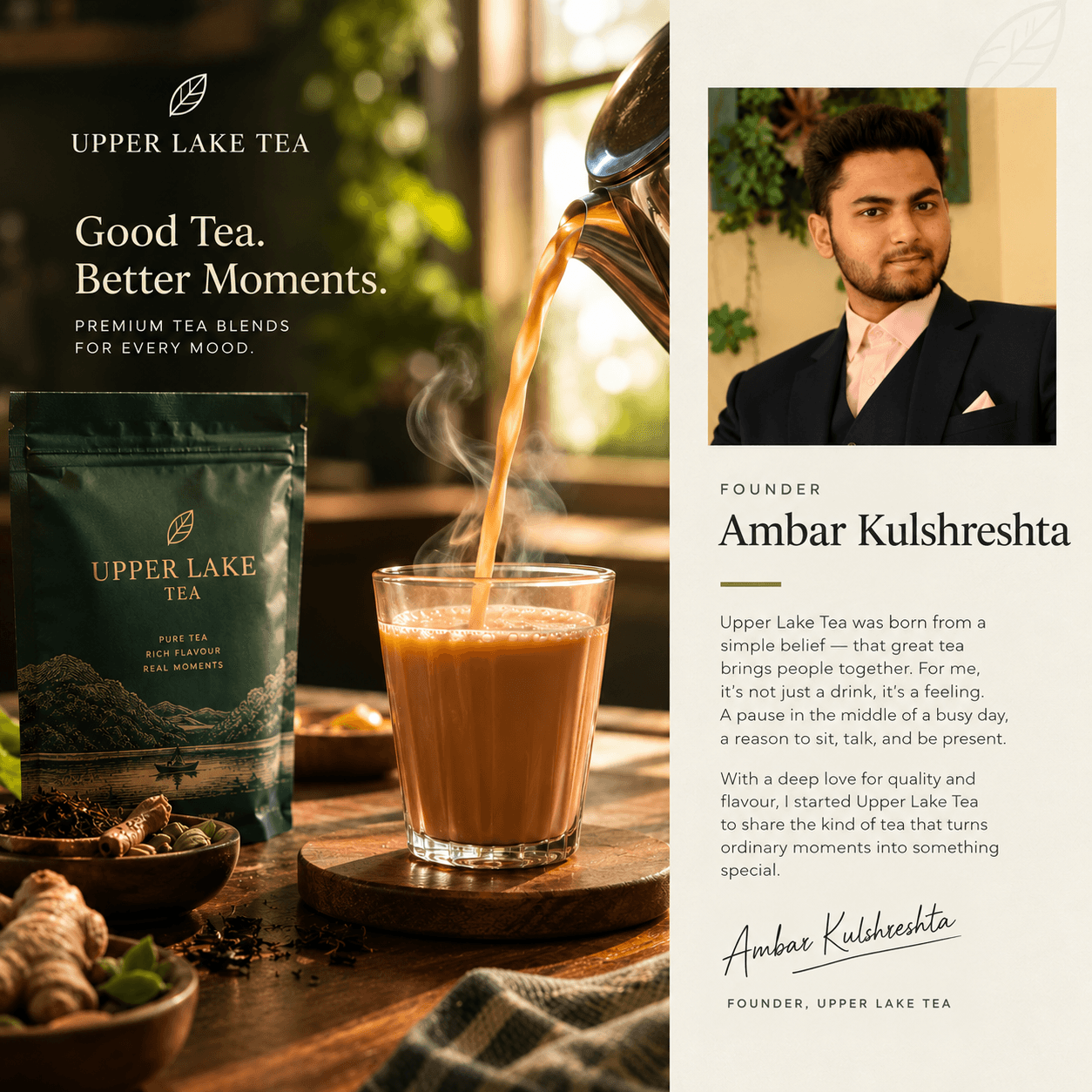 Founder's story: Amber Kulshreshta, Founder of Upper Lake Tea, beside a glass of chai being poured. “Upper Lake Tea was born from a simple belief — that great tea brings people together. For me, it's not just a drink, it's a feeling. A pause in the middle of a busy day, a reason to sit, talk, and be present. With a deep love for quality and flavour, I started Upper Lake Tea to share the kind of tea that turns ordinary moments into something special.”